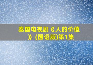 泰国电视剧《人的价值》 (国语版)第1集